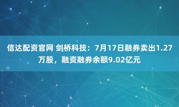 信达配资官网 剑桥科技：7月17日融券卖出1.27万股，融资融券余额9.02亿元