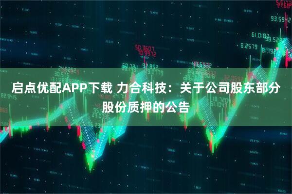启点优配APP下载 力合科技：关于公司股东部分股份质押的公告