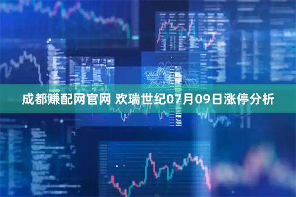 成都赚配网官网 欢瑞世纪07月09日涨停分析