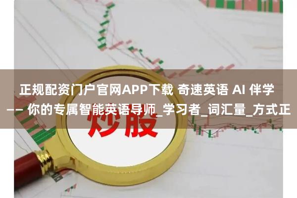 正规配资门户官网APP下载 奇速英语 AI 伴学 —— 你的专属智能英语导师_学习者_词汇量_方式正