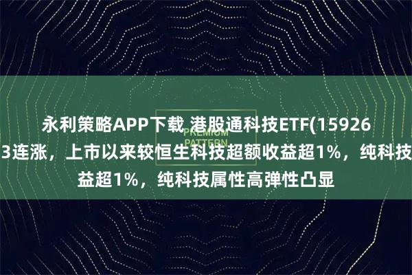 永利策略APP下载 港股通科技ETF(159262)逆市红盘冲击3连涨，上市以来较恒生科技超额收益超1%，纯科技属性高弹性凸显