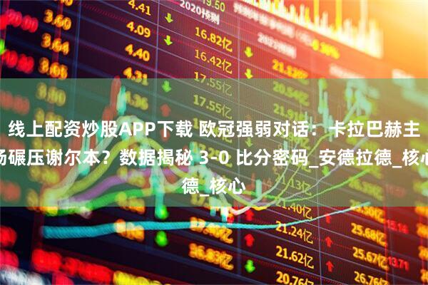 线上配资炒股APP下载 欧冠强弱对话：卡拉巴赫主场碾压谢尔本？数据揭秘 3-0 比分密码_安德拉德_核心