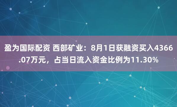 盈为国际配资 西部矿业:8月1日获融资买入4366.07万元,占当日流入资金比例为11.30%