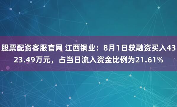 股票配资客服官网 江西铜业：8月1日获融资买入4323.49万元，占当日流入资金比例为21.61%