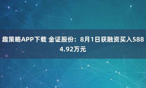趣策略APP下载 金证股份：8月1日获融资买入5884.92万元