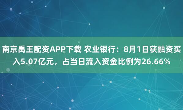 南京禹王配资APP下载 农业银行：8月1日获融资买入5.07亿元，占当日流入资金比例为26.66%
