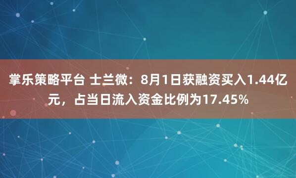 掌乐策略平台 士兰微:8月1日获融资买入1.44亿元,占当日流入资金比例为17.45%