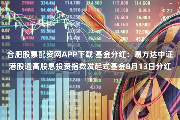 合肥股票配资网APP下载 基金分红：易方达中证港股通高股息投资指数发起式基金8月13日分红