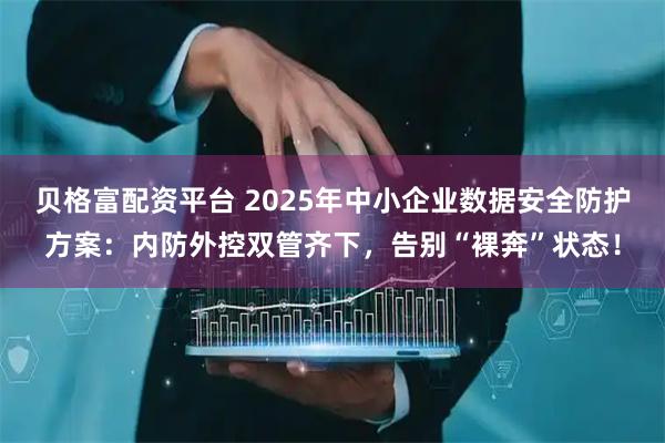 贝格富配资平台 2025年中小企业数据安全防护方案：内防外控双管齐下，告别“裸奔”状态！