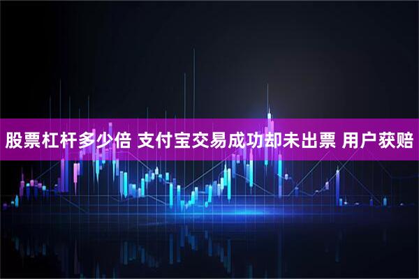 股票杠杆多少倍 支付宝交易成功却未出票 用户获赔