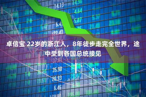 卓信宝 22岁的浙江人,8年徒步走完全世界,途中受到各国总统接见
