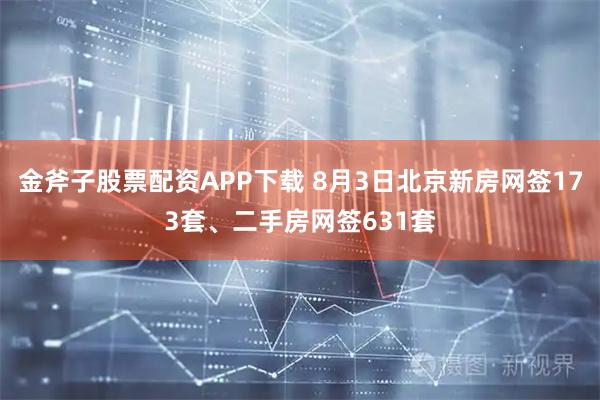 金斧子股票配资APP下载 8月3日北京新房网签173套、二手房网签631套